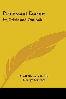 Protestant Europe: Its Crisis and Outlook - Keller, Adolf Stewart, and Stewart, George