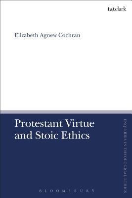 Protestant Virtue and Stoic Ethics - Cochran, Elizabeth Agnew