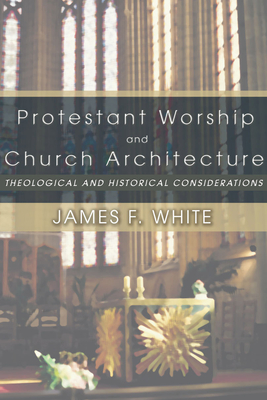 Protestant Worship and Church Architecture - White, James F