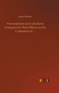 Protestantism and Catholicity Compared in Their Effects On the Civilization of ....