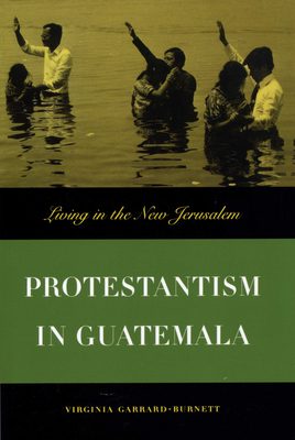 Protestantism in Guatemala: Living in the New Jerusalem - Garrard-Burnett, Virginia