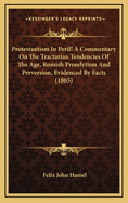 Protestantism in Peril! a Commentary on the Tractarian Tendencies of the Age, Romish Proselytism and Perversion, Evidenced by Facts (1865)