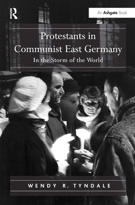 Protestants in Communist East Germany: In the Storm of the World - Tyndale, Wendy R