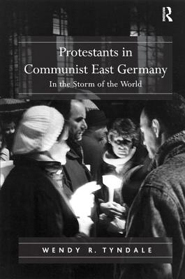 Protestants in Communist East Germany: In the Storm of the World - Tyndale, Wendy R.