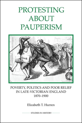 Protesting about Pauperism: Poverty, Politics and Poor Relief in Late-Victorian England, 1870-1900 - Hurren, Elizabeth T