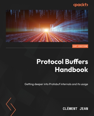 Protocol Buffers Handbook: Getting deeper into Protobuf internals and its usage - Jean, Clment