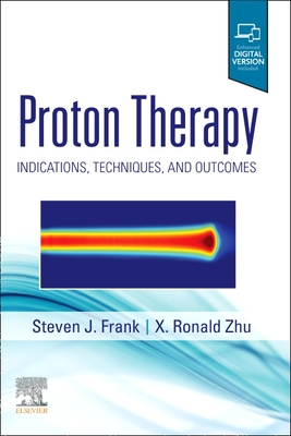 Proton Therapy: Indications, Techniques and Outcomes - Frank, Steven J, and Zhu, X Ronald, PhD