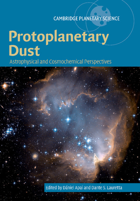 Protoplanetary Dust: Astrophysical and Cosmochemical Perspectives - Apai, Dniel (Editor), and Lauretta, Dante S. (Editor)