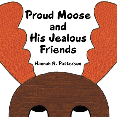 Proud Moose and His Jealous Friends - Patterson, Hannah R