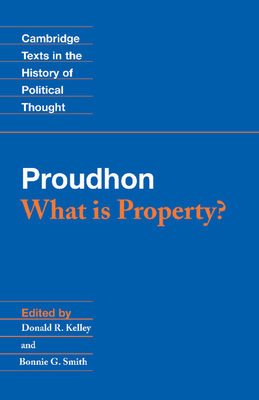 Proudhon: What is Property? - Proudhon, Pierre-Joseph, and Kelley, Donald R. (Editor), and Smith, Bonnie G. (Editor)