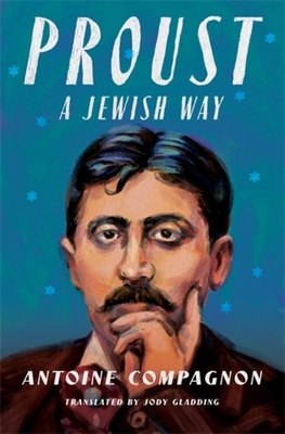 Proust, a Jewish Way - Compagnon, Antoine, and Gladding, Jody (Translated by)