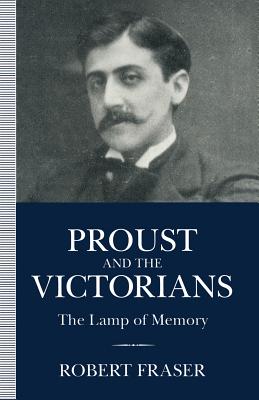 Proust and the Victorians: The Lamp of Memory - Fraser, Robert, PhD