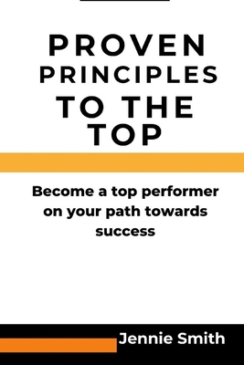 Proven principles to the top: Become a top performer on your path to success - Smith, Jennie