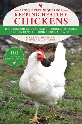 Proven Techniques for Keeping Healthy Chickens: The Backyard Guide to Raising Chicks, Handling Broody Hens, Building Coops, and More - Bonham, Carissa