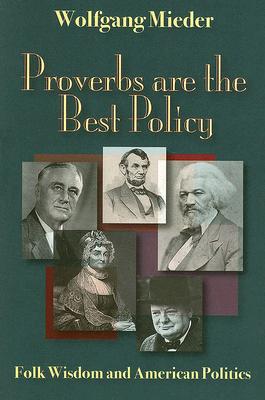 Proverbs Are the Best Policy: Folk Wisdom and American Politics - Mieder, Wolfgang