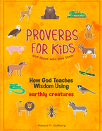 Proverbs for Kids and those who love them: How God Teaches Wisdom Using earthly creatures