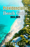 Providenciales Beach Guide 2024-2025: "The complete insider Guide to the Best Beaches, Resorts, Activities, and Hidden Gems on Turks and Caicos' Most Vibrant Island"