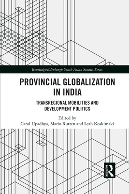 Provincial Globalization in India: Transregional Mobilities and Development Politics - Upadhya, Carol (Editor), and Rutten, Mario (Editor), and Koskimaki, Leah (Editor)