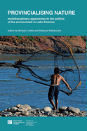 Provincialising Nature: Multidisciplinary Approaches to the Politics of the Environment in Latin America