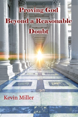 Proving God Beyond a Reasonable Doubt - Becker, Scott (Editor), and Becker, Nick, and Miller, Arlene