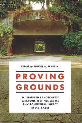 Proving Grounds: Militarized Landscapes, Weapons Testing, and the Environmental Impact of U.S. Bases - Martini, Edwin A (Editor)