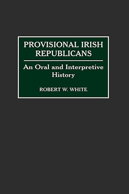 Provisional Irish Republicans: An Oral and Interpretive History - White, Robert W