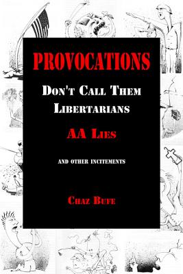 Provocations: Don't Call Them Libertarians, AA Lies, and Other Incitements - Bufe, Chaz