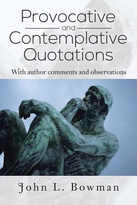 Provocative and Contemplative Quotations: With Author Comments and Observations - Bowman, John L
