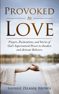 Provoked to Love: Prayers, Declarations, and Stories of God's Supernatural Power to Awaken and Activate Believers