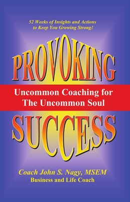 Provoking Success - Uncommon Coaching for the Uncommon Soul - Nagy, John S