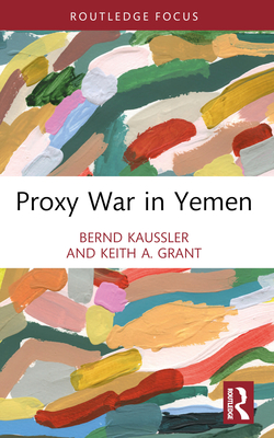 Proxy War in Yemen - Kaussler, Bernd, and Grant, Keith A