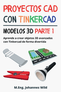 Proyectos CAD con Tinkercad Modelos 3D Parte 1: Aprende a crear objetos 3D avanzados con Tinkercad de forma divertida