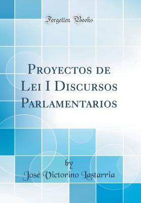 Proyectos de Lei I Discursos Parlamentarios (Classic Reprint) - Lastarria, Jose Victorino