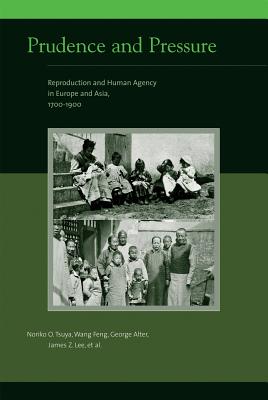 Prudence and Pressure: Reproduction and Human Agency in Europe and Asia, 1700-1900 - Tsuya, Noriko O, and Wang, Feng (Contributions by), and Alter, George