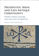 Prudentius, Spain, and Late Antique Christianity: Poetry, Visual Culture, and the Cult of Martyrs