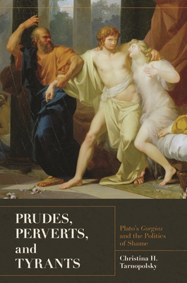 Prudes, Perverts, and Tyrants: Plato's Gorgias and the Politics of Shame - Tarnopolsky, Christina H