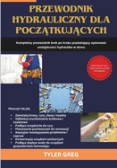 Przewodnik hydrauliczny dla pocz tkuj cych: Kompletny podr cznik krok po kroku pozwalaj cy opanowac umiej tno ci hydraulika w domu