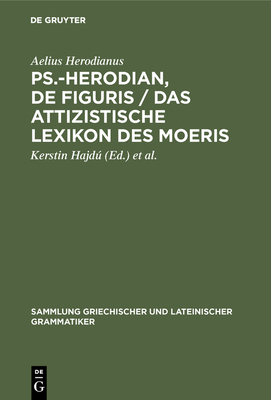 Ps.-Herodian, de Figuris / Das Attizistische Lexikon Des Moeris - Herodianus, Aelius, and Hajd, Kerstin (Editor), and Hansen, Dirk U (Editor)