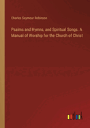 Psalms and Hymns, and Spiritual Songs. A Manual of Worship for the Church of Christ