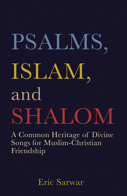 Psalms, Islam, and Shalom: A Common Heritage of Divine Songs for Muslim-Christian Friendship - Sarwar, Eric