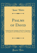 Psalms of David: Imitated in the Language of the New Testament, and Applied to the Christian State and Worship (Classic Reprint)
