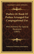 Psalter, or Book of Psalms Arranged for Congregational Use: With Anthems for Special Occasions (1893)