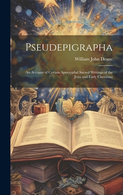 Pseudepigrapha: An Account of Certain Apocryphal Sacred Writings of the Jews and Early Christians - Deane, William John