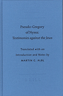 Pseudo-Gregory of Nyssa: Testimonies Against the Jews - Gregory, Dr., MD, and Albl, Martin C