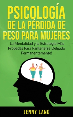 Psicolog?a de la P?rdida de Peso Para Mujeres: La Mentalidad y la Estrategia ms Probadas Para Mantenerse Delgado Permanentemente! - Lang, Jenny