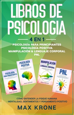 Psicolog?a para principiantes Psicolog?a positiva Manipulaci?n & Lenguaje Corporal PNL: C?mo entender la psique humana Mentalidad, sentimientos y pensamiento positivo - Libro de Psicolog?a 4en1 - Krone, Max