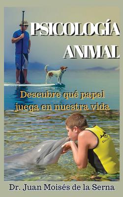 Psicologia Animal: Descubre Que Papel Juega En La Vida - de la Serna, Juan Mois?s