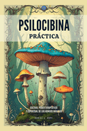 Psilocibina Prctica - Cultivo, Poder Teraputico Y Espiritual De Los Hongos Mgicos