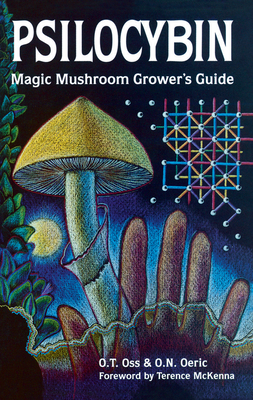 Psilocybin: Magic Mushroom Grower's Guide: A Handbook for Psilocybin Enthusiasts - Oss, O T, and Oeric, O N, and McKenna, Terence (Introduction by)