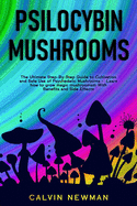 Psilocybin Mushrooms: The Ultimate Step-By-Step Guide to Cultivation and Safe Use of Psychedelic Mushrooms. Learn How to Grow Magic Mushrooms, Enjoy Their Benefits, and Manage Their Side-Effects